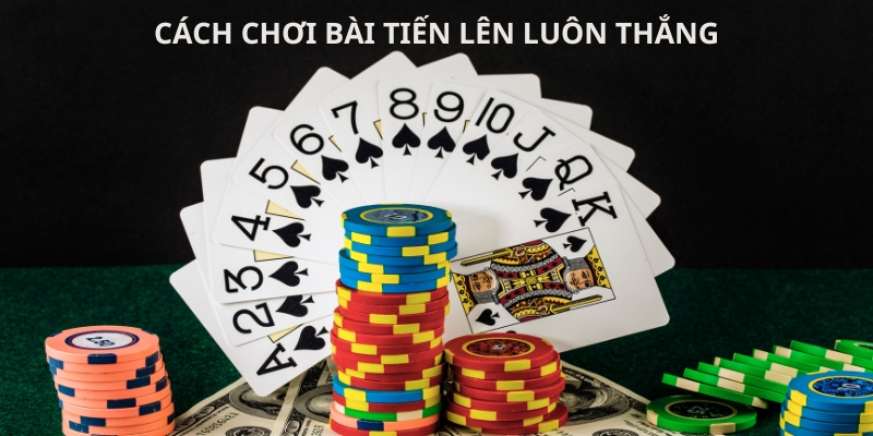 Cách Chơi Bài Tiến Lên Luôn Thắng