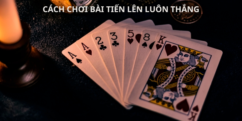 Phương pháp cho cách chơi bài tiến lên luôn thắng